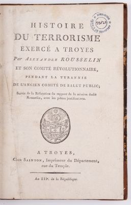 Doc 1 : Histoire du terrorisme exercé à Troyes par Alexandre Rousselin et son comité révolutionnaire, pendant la tyrannie de l'ancien Comité de salut public, BP 4673