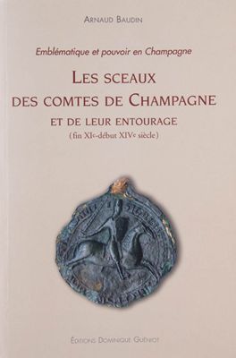 Emblématique et pouvoir en Champagne. Les sceaux des comtes de Champagne et de leur entourage (fin XIe-début XIVe siècle)