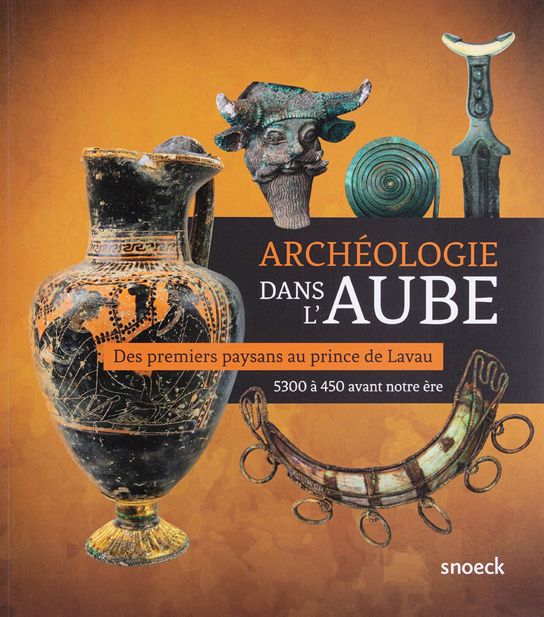 Catalogue de l'exposition "Archéologie dans l'Aube. Des premiers paysans au prince de Lavau (5300 à 450 avant notre ère)"